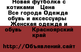 Новая футболка с котиками › Цена ­ 500 - Все города Одежда, обувь и аксессуары » Женская одежда и обувь   . Красноярский край